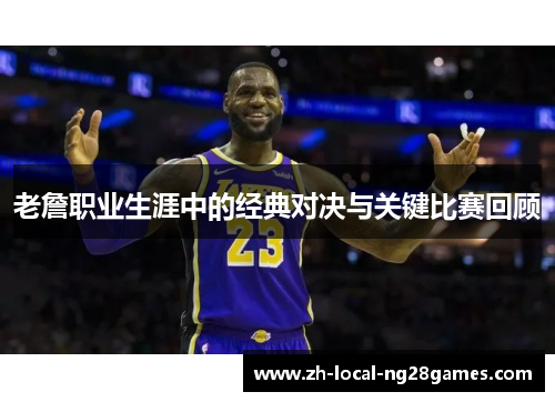 老詹职业生涯中的经典对决与关键比赛回顾