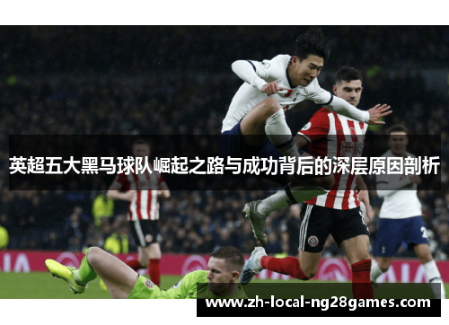 英超五大黑马球队崛起之路与成功背后的深层原因剖析