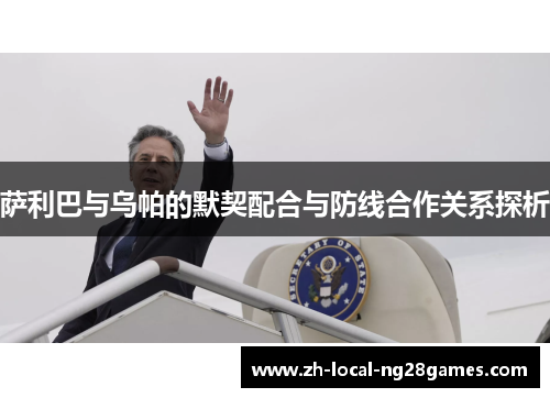 萨利巴与乌帕的默契配合与防线合作关系探析 萨利巴与乌帕的默契配合与防线合作关系探析