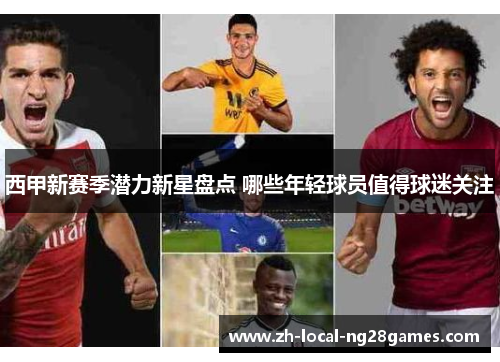 西甲新赛季潜力新星盘点 哪些年轻球员值得球迷关注 西甲新赛季潜力新星盘点 哪些年轻球员值得球迷关注
