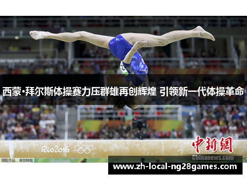西蒙·拜尔斯体操赛力压群雄再创辉煌 引领新一代体操革命 西蒙·拜尔斯体操赛力压群雄再创辉煌 引领新一代体操革命