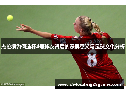 杰拉德为何选择4号球衣背后的深层意义与足球文化分析 杰拉德为何选择4号球衣背后的深层意义与足球文化分析