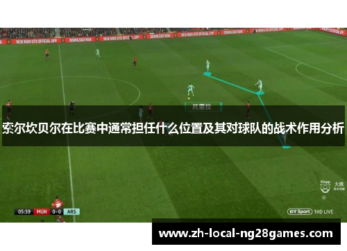索尔坎贝尔在比赛中通常担任什么位置及其对球队的战术作用分析