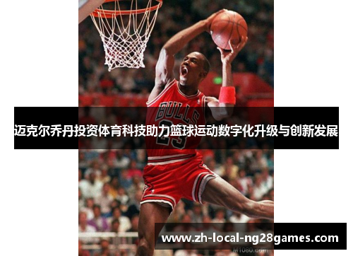 迈克尔乔丹投资体育科技助力篮球运动数字化升级与创新发展 迈克尔乔丹投资体育科技助力篮球运动数字化升级与创新发展