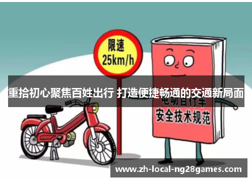 重拾初心聚焦百姓出行 打造便捷畅通的交通新局面 重拾初心聚焦百姓出行 打造便捷畅通的交通新局面