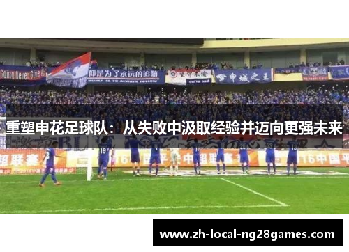 重塑申花足球队:从失败中汲取经验并迈向更强未来 重塑申花足球队:从失败中汲取经验并迈向更强未来