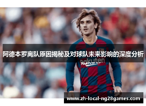 阿德本罗离队原因揭秘及对球队未来影响的深度分析