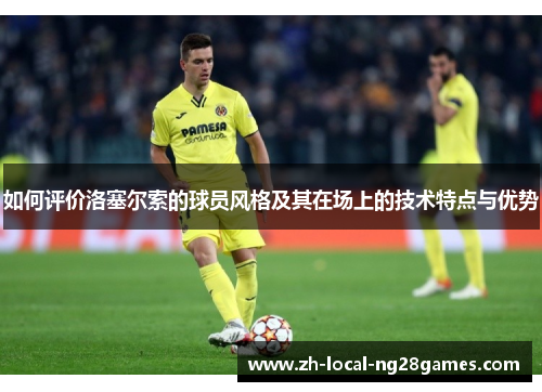 如何评价洛塞尔索的球员风格及其在场上的技术特点与优势