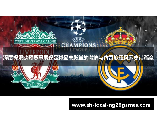 深度探索欧冠赛事展现足球最高殿堂的激情与传奇旅程风云史诗篇章