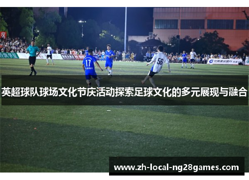 英超球队球场文化节庆活动探索足球文化的多元展现与融合