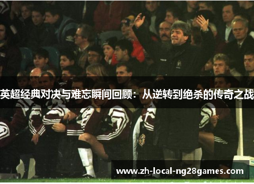 英超经典对决与难忘瞬间回顾：从逆转到绝杀的传奇之战
