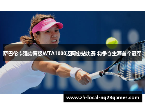 萨巴伦卡强势晋级WTA1000迈阿密站决赛 将争夺生涯首个冠军