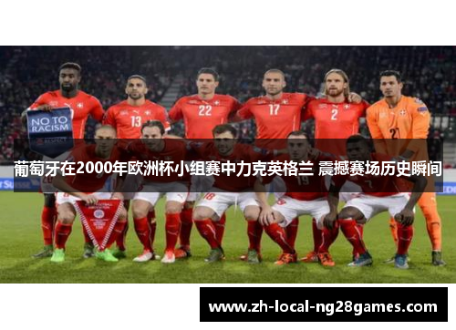 葡萄牙在2000年欧洲杯小组赛中力克英格兰 震撼赛场历史瞬间
