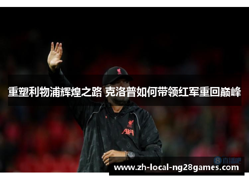 重塑利物浦辉煌之路 克洛普如何带领红军重回巅峰