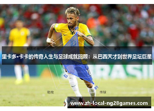 里卡多·卡卡的传奇人生与足球成就回顾:从巴西天才到世界足坛巨星 里卡多·卡卡的传奇人生与足球成就回顾:从巴西天才到世界足坛巨星