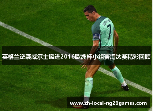 英格兰逆袭威尔士挺进2016欧洲杯小组赛淘汰赛精彩回顾