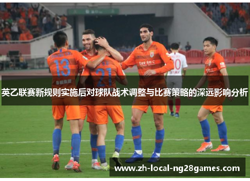 英乙联赛新规则实施后对球队战术调整与比赛策略的深远影响分析