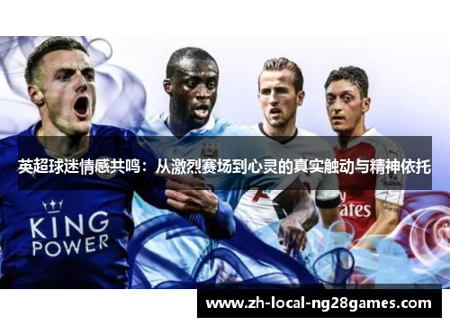 英超球迷情感共鸣:从激烈赛场到心灵的真实触动与精神依托 英超球迷情感共鸣:从激烈赛场到心灵的真实触动与精神依托