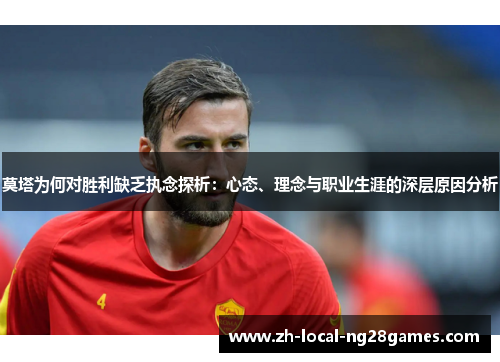 莫塔为何对胜利缺乏执念探析：心态、理念与职业生涯的深层原因分析