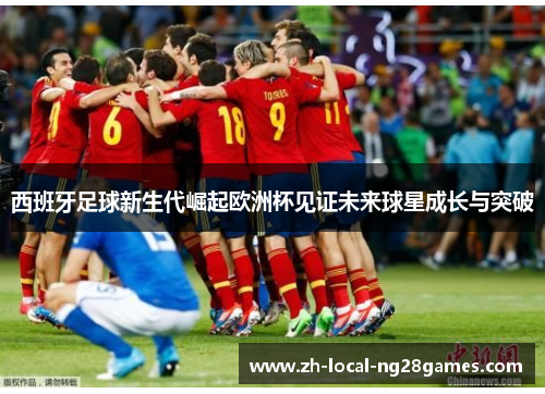 西班牙足球新生代崛起欧洲杯见证未来球星成长与突破