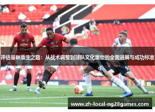 评估曼联重生之路：从战术调整到球队文化重塑的全面进展与成功标准