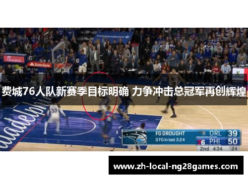 费城76人队新赛季目标明确 力争冲击总冠军再创辉煌