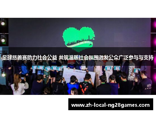 足球慈善赛助力社会公益 共筑温暖社会氛围激发公众广泛参与与支持