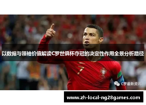 以数据与领袖价值解读C罗世俱杯夺冠的决定性作用全景分析路径