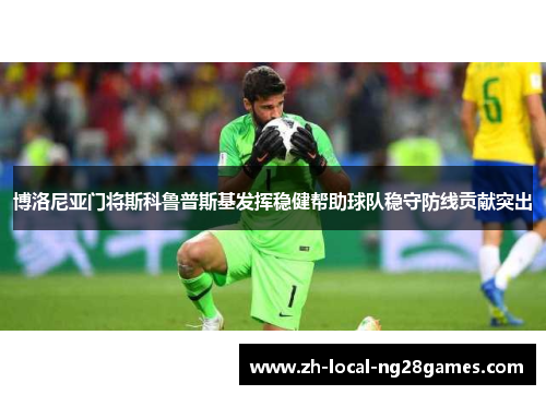 博洛尼亚门将斯科鲁普斯基发挥稳健帮助球队稳守防线贡献突出
