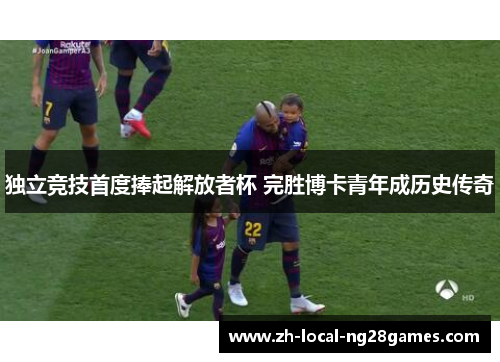 独立竞技首度捧起解放者杯 完胜博卡青年成历史传奇 独立竞技首度捧起解放者杯 完胜博卡青年成历史传奇
