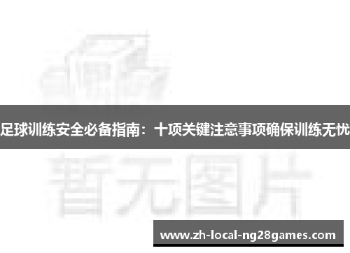 足球训练安全必备指南:十项关键注意事项确保训练无忧 足球训练安全必备指南:十项关键注意事项确保训练无忧