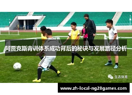 阿贾克斯青训体系成功背后的秘诀与发展路径分析 阿贾克斯青训体系成功背后的秘诀与发展路径分析