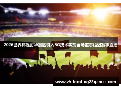 2026世界杯温哥华赛区引入5G技术实现全场馆零延迟赛事直播 2026世界杯温哥华赛区引入5G技术实现全场馆零延迟赛事直播