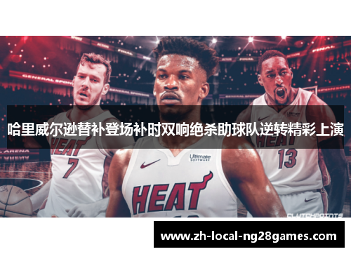 哈里威尔逊替补登场补时双响绝杀助球队逆转精彩上演 哈里威尔逊替补登场补时双响绝杀助球队逆转精彩上演