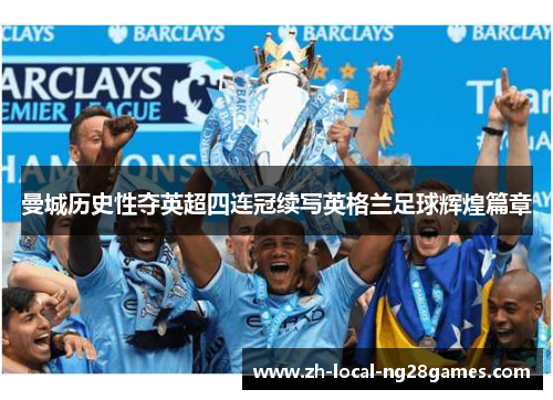 曼城历史性夺英超四连冠续写英格兰足球辉煌篇章 曼城历史性夺英超四连冠续写英格兰足球辉煌篇章