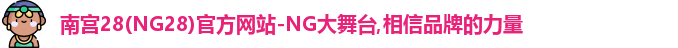 南宫28(NG28)官方网站-NG大舞台,相信品牌的力量